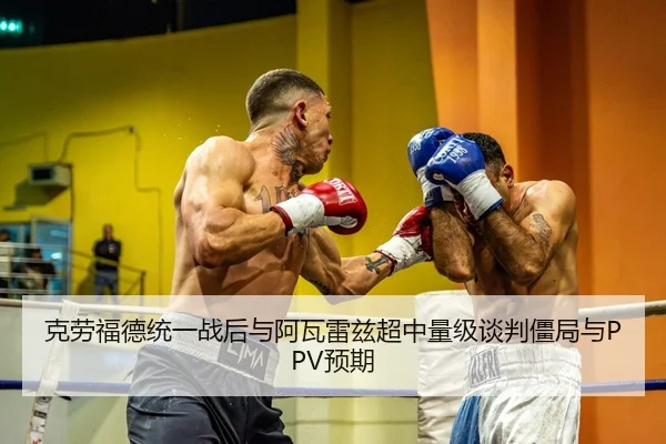 克劳福德统一战后与阿瓦雷兹超中量级谈判僵局与PPV预期